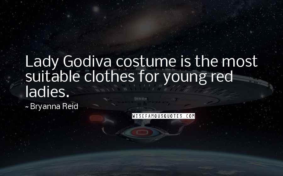 Bryanna Reid Quotes: Lady Godiva costume is the most suitable clothes for young red ladies.