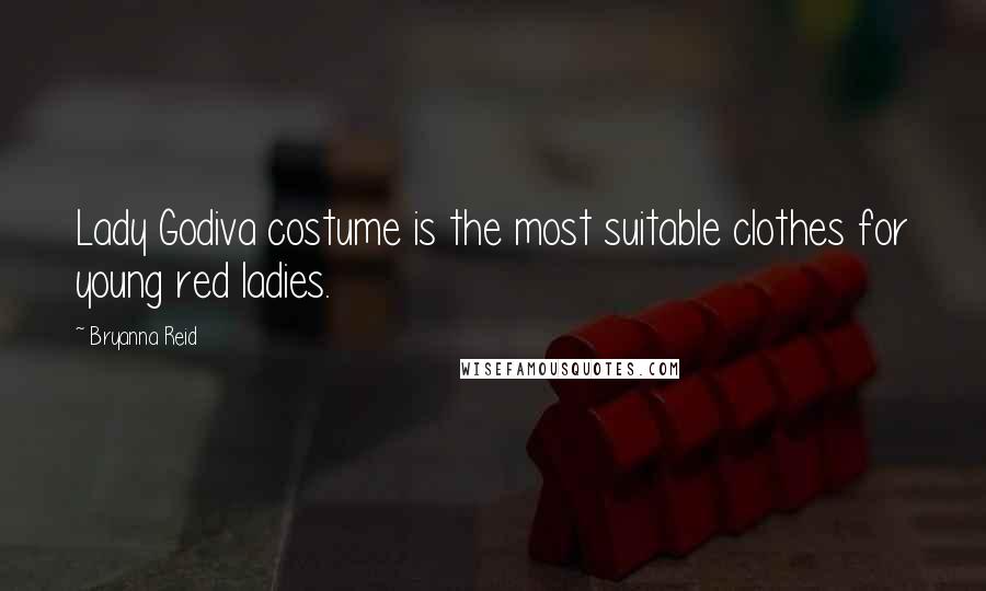 Bryanna Reid Quotes: Lady Godiva costume is the most suitable clothes for young red ladies.