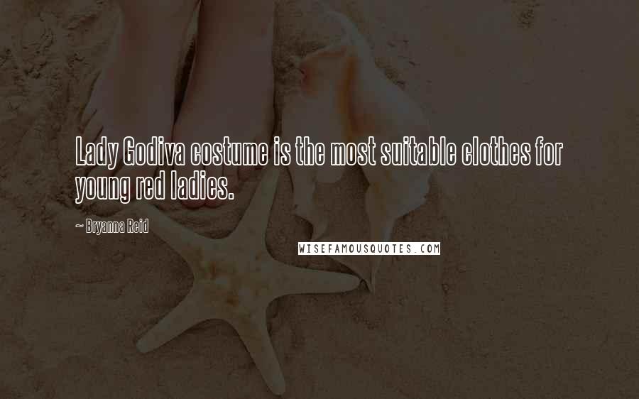 Bryanna Reid Quotes: Lady Godiva costume is the most suitable clothes for young red ladies.