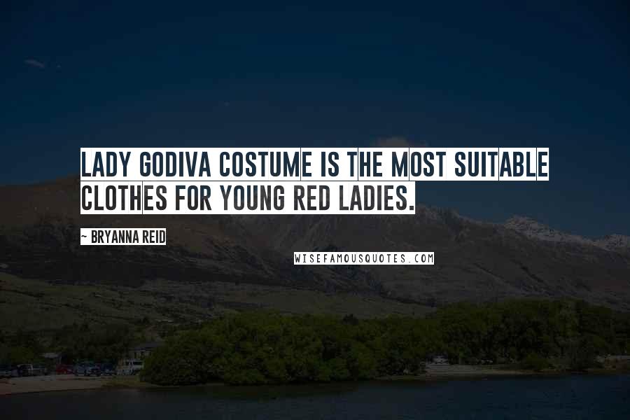 Bryanna Reid Quotes: Lady Godiva costume is the most suitable clothes for young red ladies.