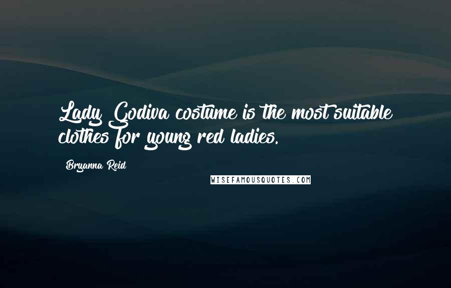 Bryanna Reid Quotes: Lady Godiva costume is the most suitable clothes for young red ladies.