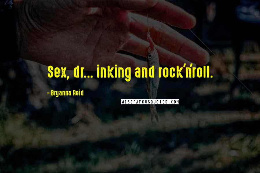 Bryanna Reid Quotes: Sex, dr... inking and rock'n'roll.