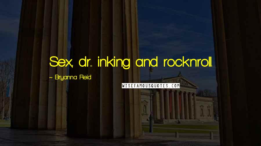 Bryanna Reid Quotes: Sex, dr... inking and rock'n'roll.