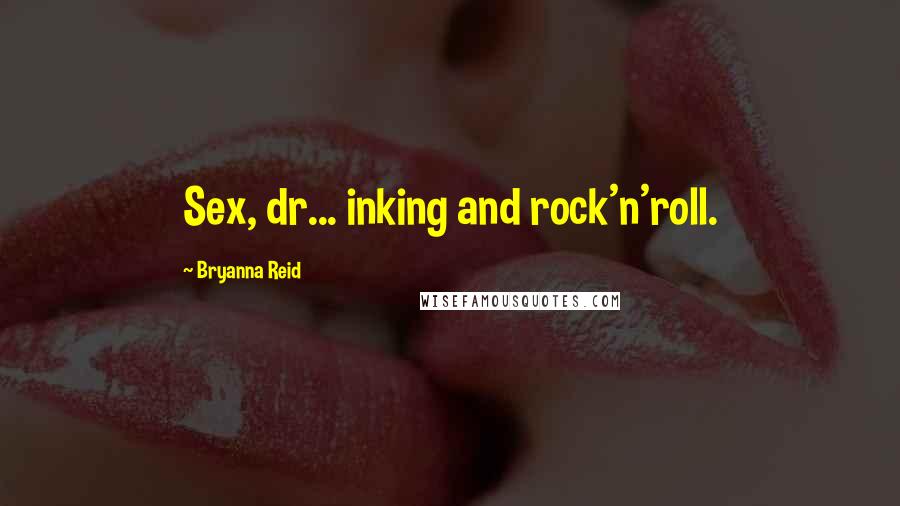 Bryanna Reid Quotes: Sex, dr... inking and rock'n'roll.