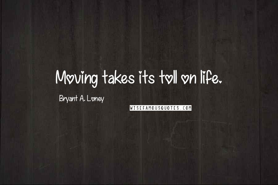 Bryant A. Loney Quotes: Moving takes its toll on life.