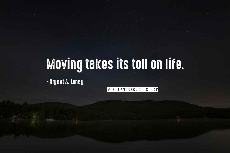 Bryant A. Loney Quotes: Moving takes its toll on life.