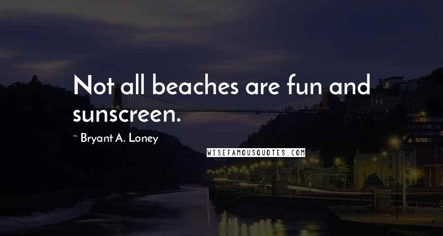 Bryant A. Loney Quotes: Not all beaches are fun and sunscreen.