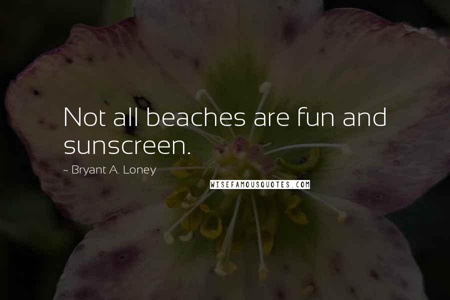 Bryant A. Loney Quotes: Not all beaches are fun and sunscreen.