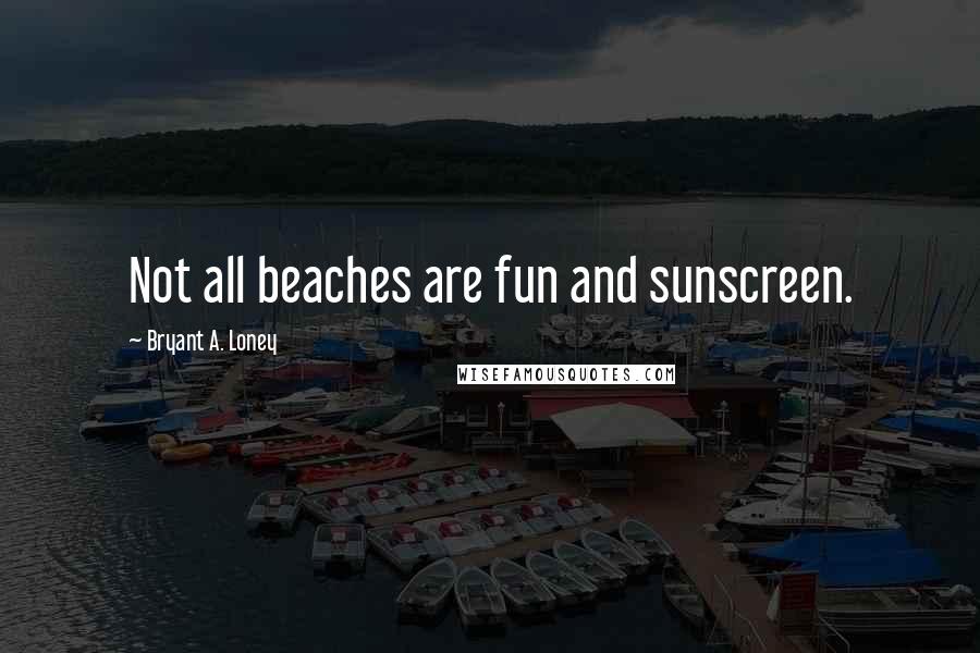 Bryant A. Loney Quotes: Not all beaches are fun and sunscreen.