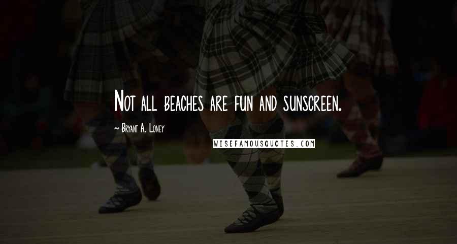 Bryant A. Loney Quotes: Not all beaches are fun and sunscreen.