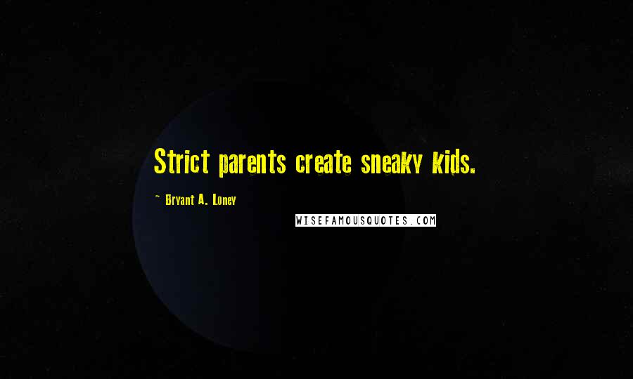 Bryant A. Loney Quotes: Strict parents create sneaky kids.