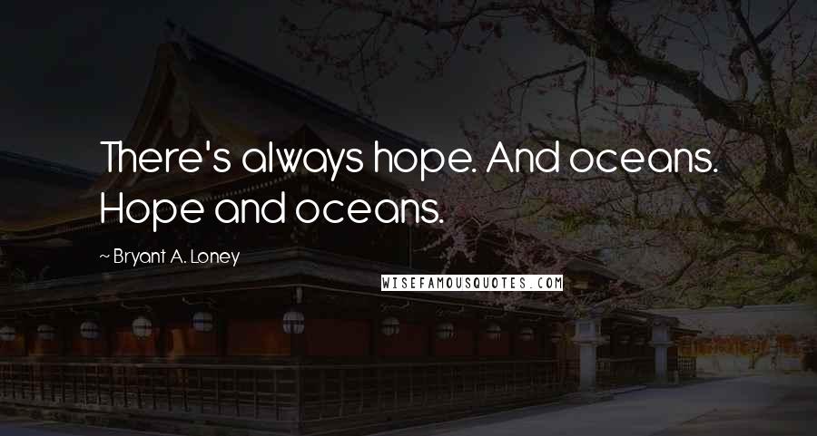 Bryant A. Loney Quotes: There's always hope. And oceans. Hope and oceans.