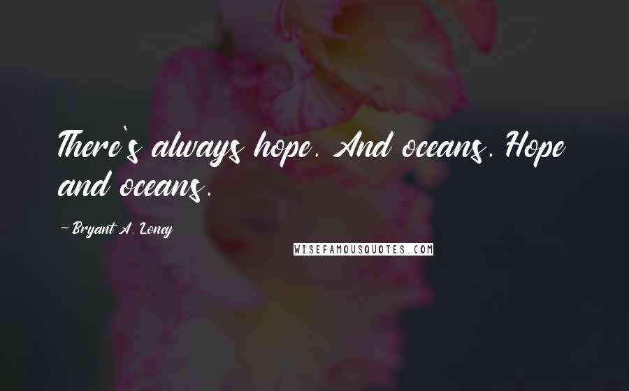 Bryant A. Loney Quotes: There's always hope. And oceans. Hope and oceans.