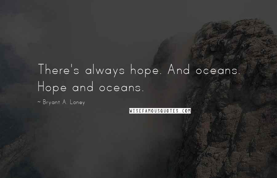 Bryant A. Loney Quotes: There's always hope. And oceans. Hope and oceans.