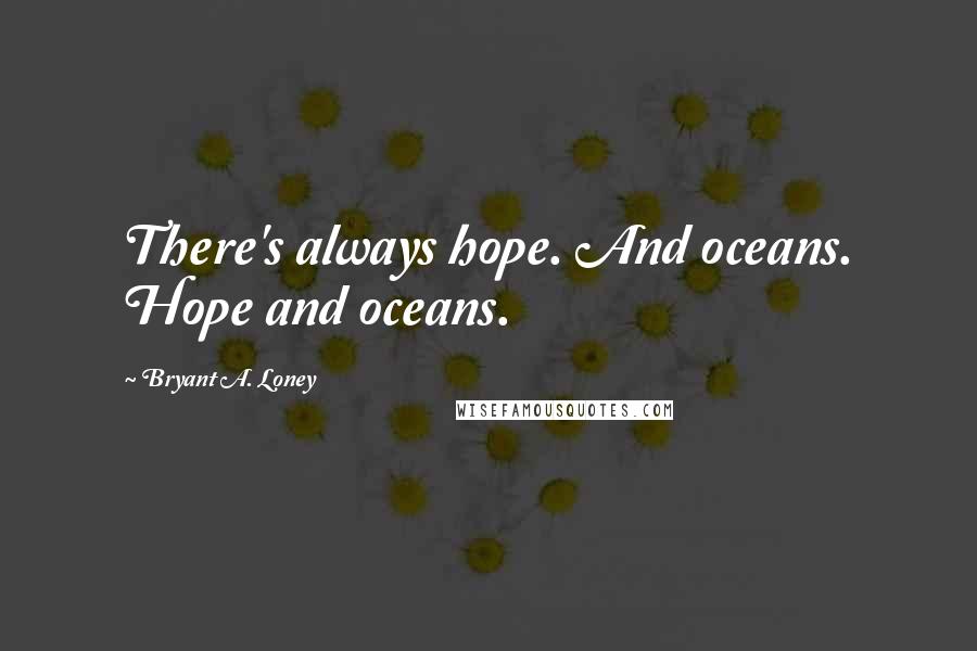 Bryant A. Loney Quotes: There's always hope. And oceans. Hope and oceans.