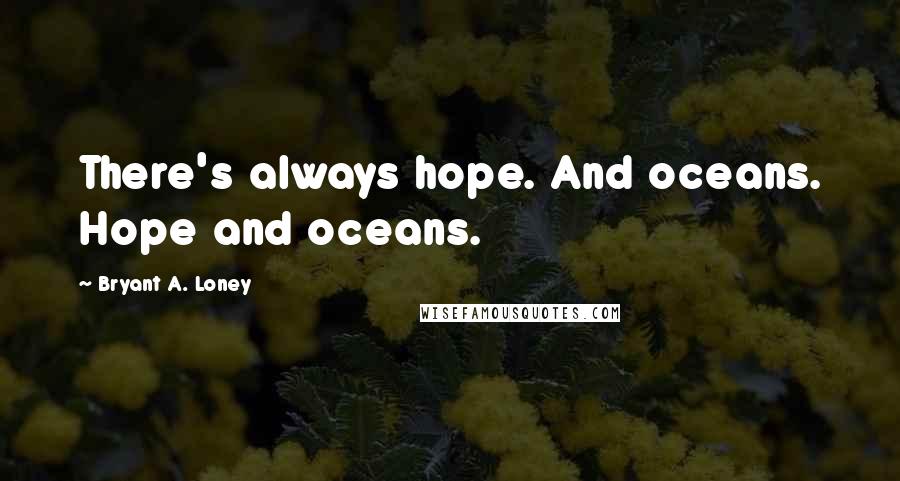 Bryant A. Loney Quotes: There's always hope. And oceans. Hope and oceans.