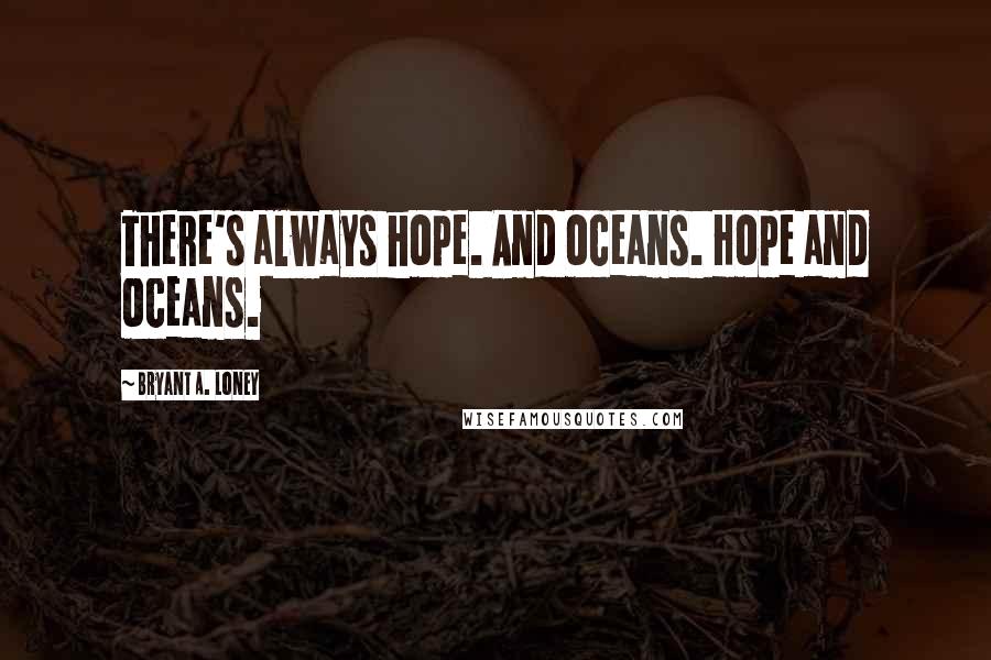 Bryant A. Loney Quotes: There's always hope. And oceans. Hope and oceans.