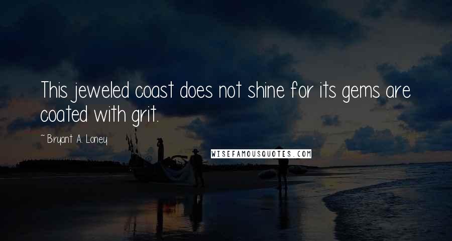 Bryant A. Loney Quotes: This jeweled coast does not shine for its gems are coated with grit.