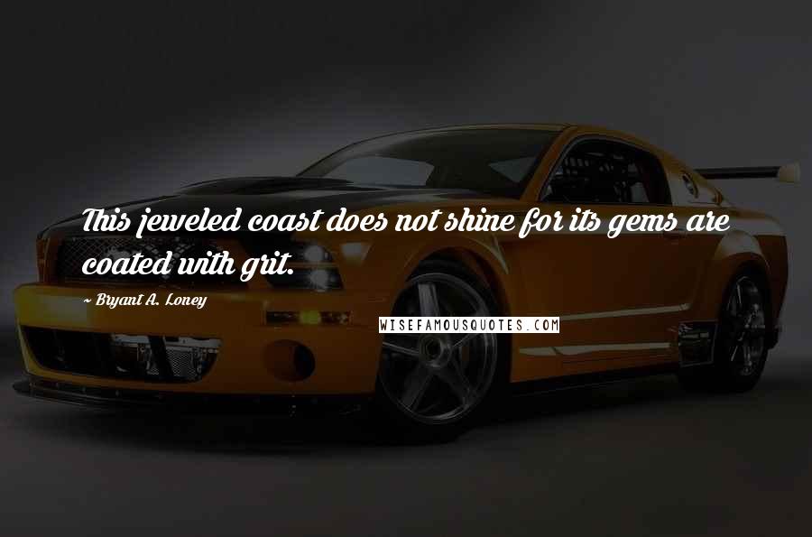 Bryant A. Loney Quotes: This jeweled coast does not shine for its gems are coated with grit.