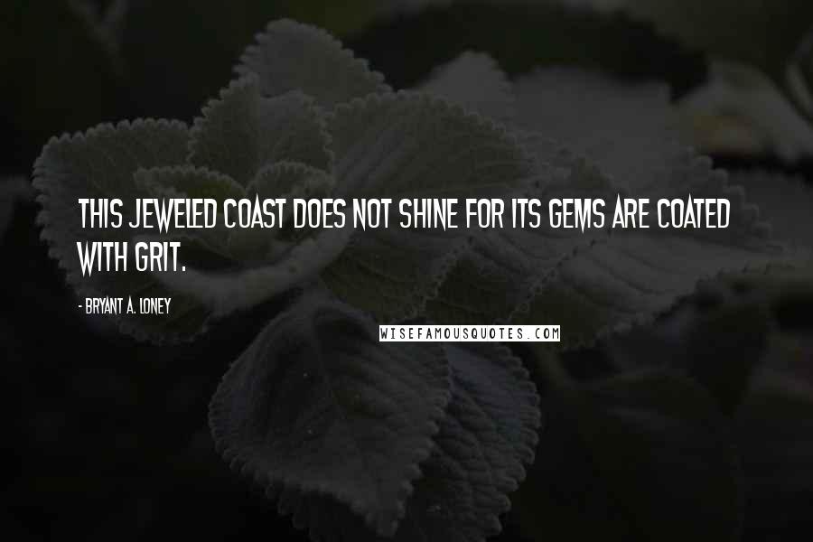 Bryant A. Loney Quotes: This jeweled coast does not shine for its gems are coated with grit.