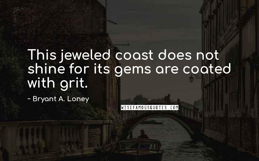 Bryant A. Loney Quotes: This jeweled coast does not shine for its gems are coated with grit.