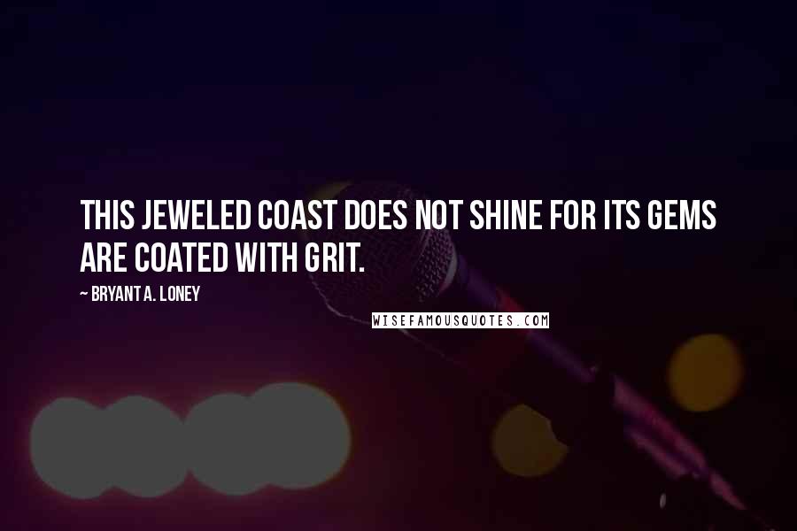 Bryant A. Loney Quotes: This jeweled coast does not shine for its gems are coated with grit.