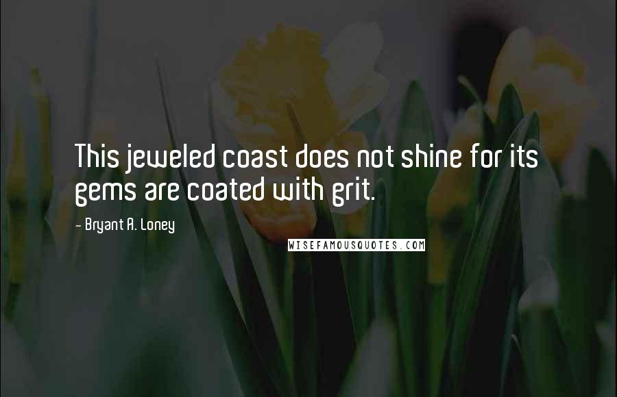 Bryant A. Loney Quotes: This jeweled coast does not shine for its gems are coated with grit.