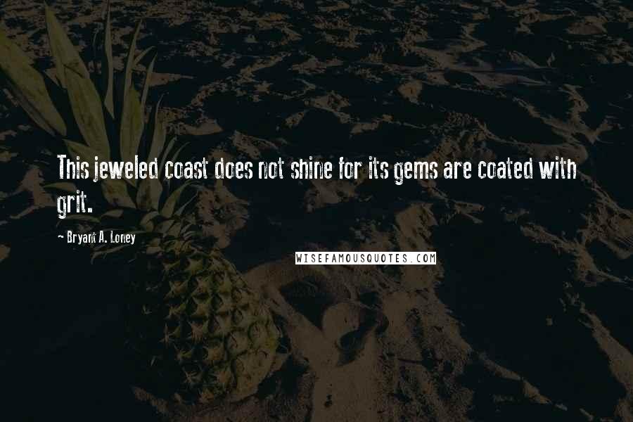 Bryant A. Loney Quotes: This jeweled coast does not shine for its gems are coated with grit.