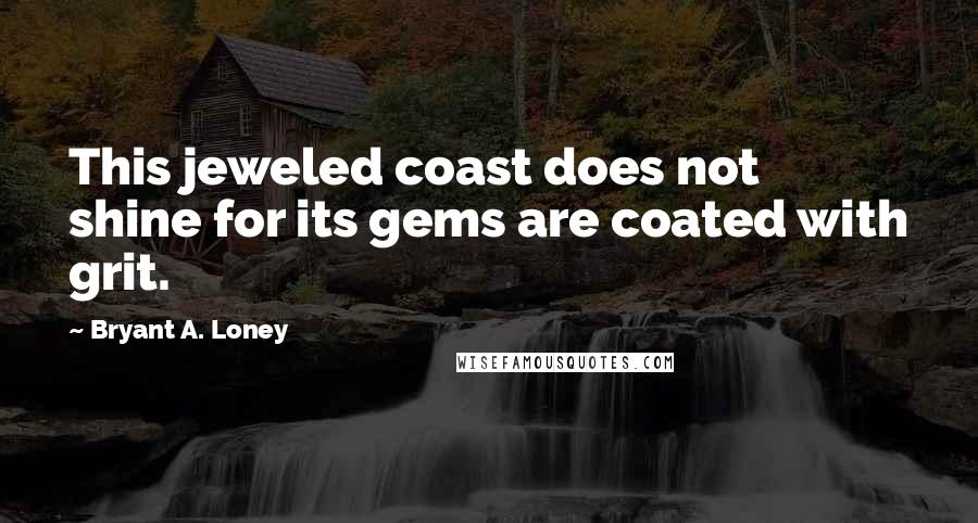 Bryant A. Loney Quotes: This jeweled coast does not shine for its gems are coated with grit.