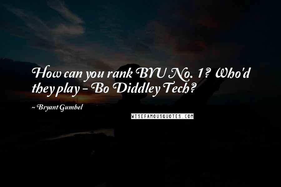 Bryant Gumbel Quotes: How can you rank BYU No. 1? Who'd they play - Bo Diddley Tech?