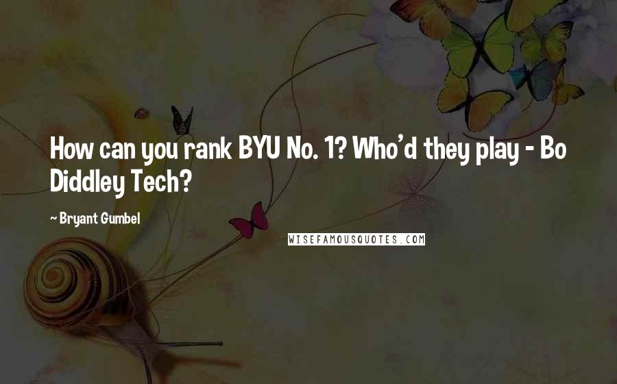 Bryant Gumbel Quotes: How can you rank BYU No. 1? Who'd they play - Bo Diddley Tech?