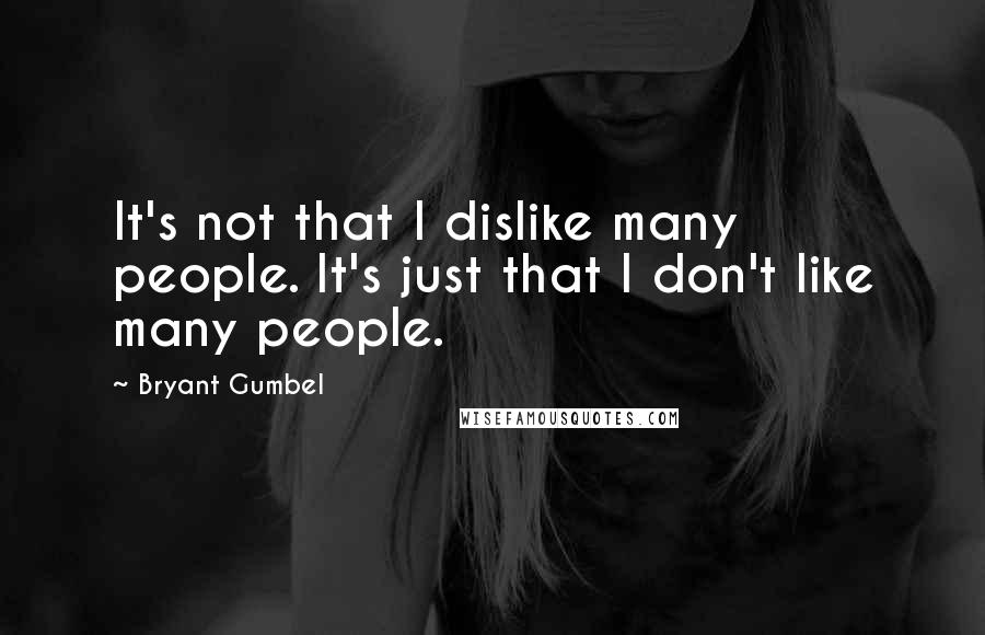 Bryant Gumbel Quotes: It's not that I dislike many people. It's just that I don't like many people.