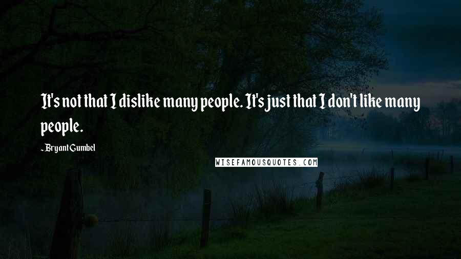 Bryant Gumbel Quotes: It's not that I dislike many people. It's just that I don't like many people.