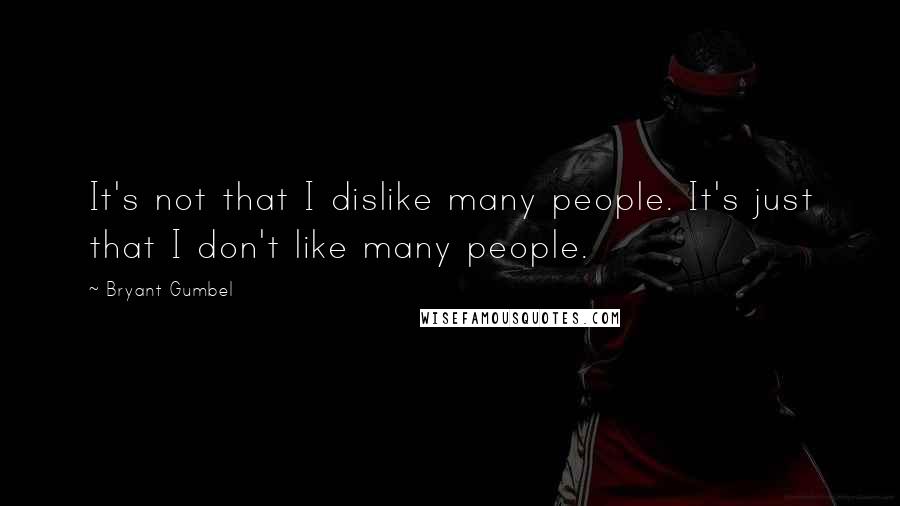 Bryant Gumbel Quotes: It's not that I dislike many people. It's just that I don't like many people.