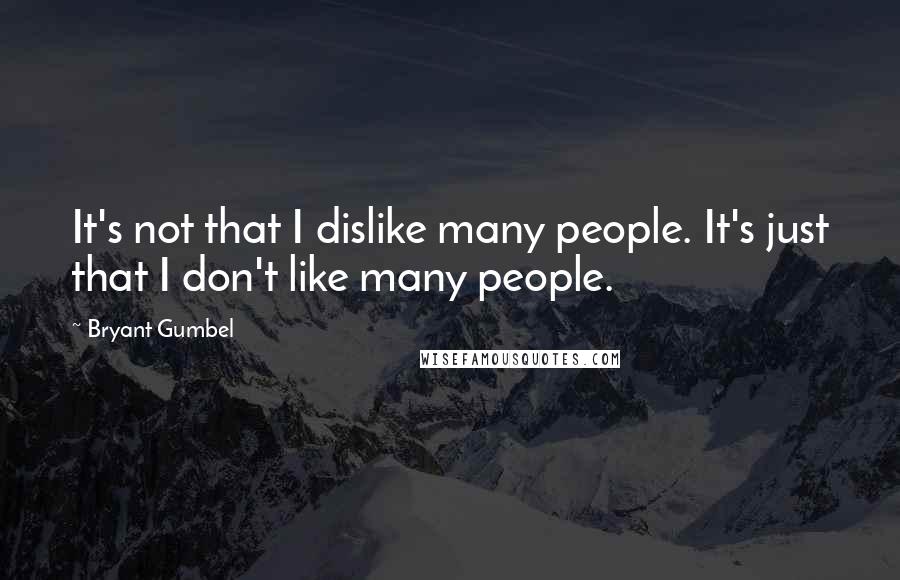 Bryant Gumbel Quotes: It's not that I dislike many people. It's just that I don't like many people.