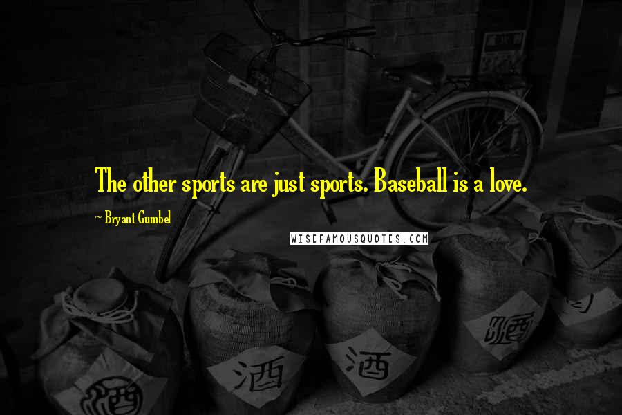 Bryant Gumbel Quotes: The other sports are just sports. Baseball is a love.