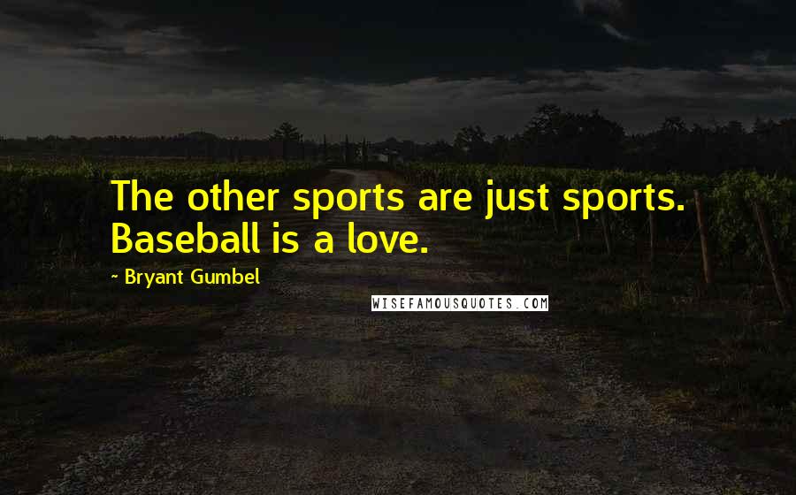 Bryant Gumbel Quotes: The other sports are just sports. Baseball is a love.