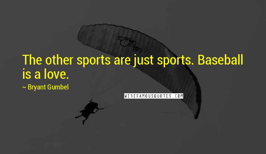 Bryant Gumbel Quotes: The other sports are just sports. Baseball is a love.