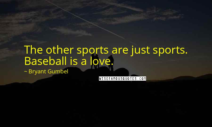 Bryant Gumbel Quotes: The other sports are just sports. Baseball is a love.