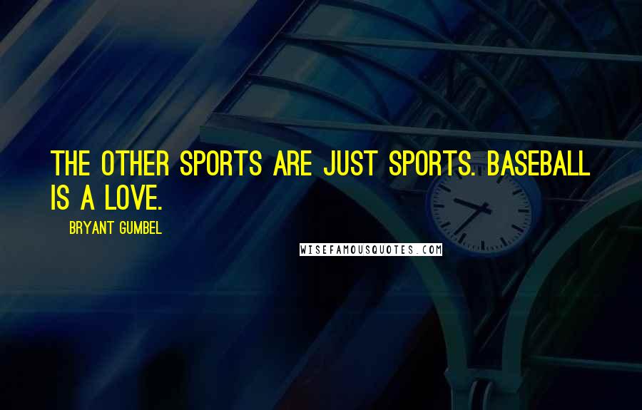 Bryant Gumbel Quotes: The other sports are just sports. Baseball is a love.