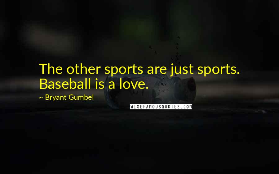 Bryant Gumbel Quotes: The other sports are just sports. Baseball is a love.