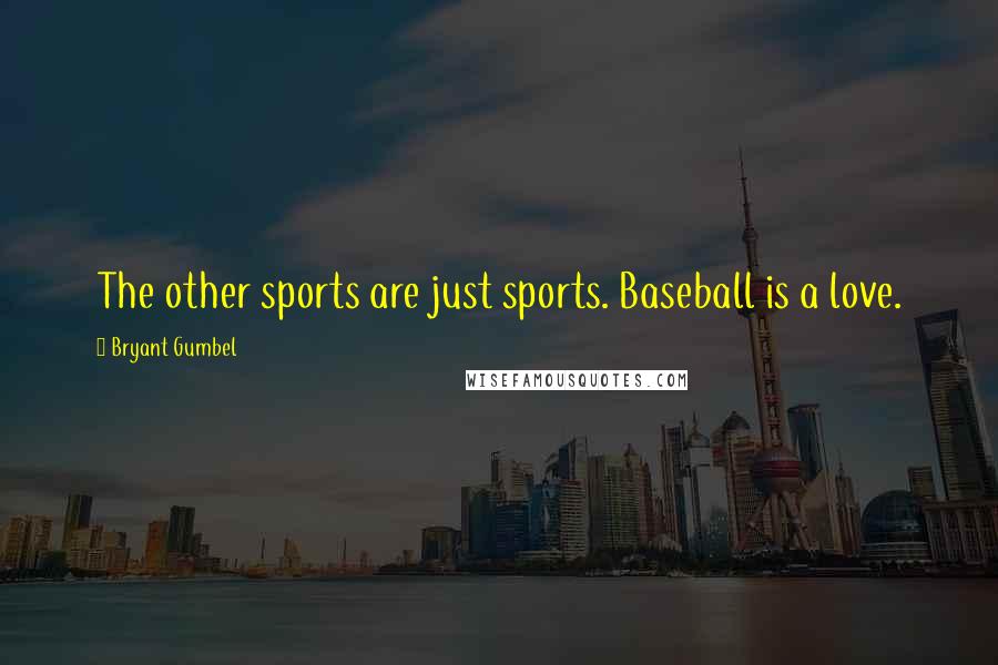 Bryant Gumbel Quotes: The other sports are just sports. Baseball is a love.
