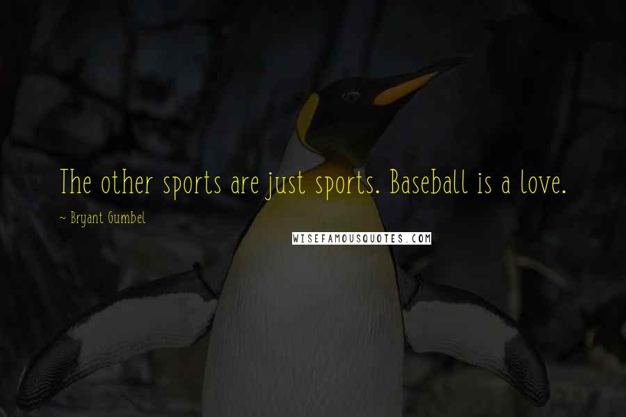 Bryant Gumbel Quotes: The other sports are just sports. Baseball is a love.