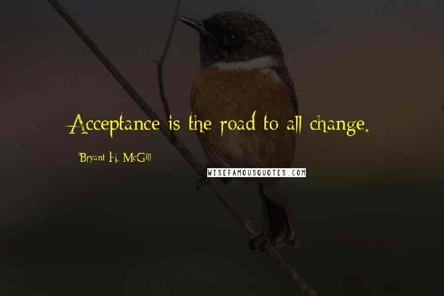 Bryant H. McGill Quotes: Acceptance is the road to all change.