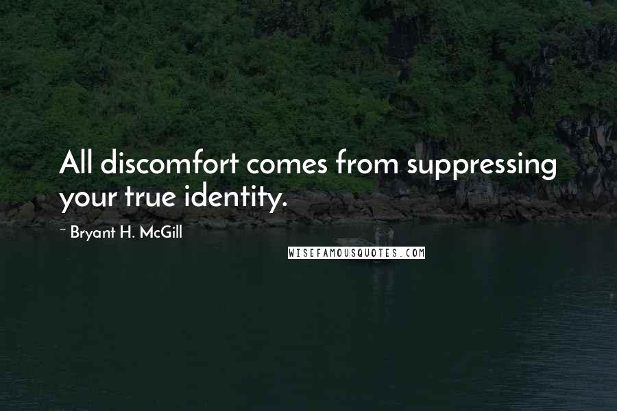 Bryant H. McGill Quotes: All discomfort comes from suppressing your true identity.