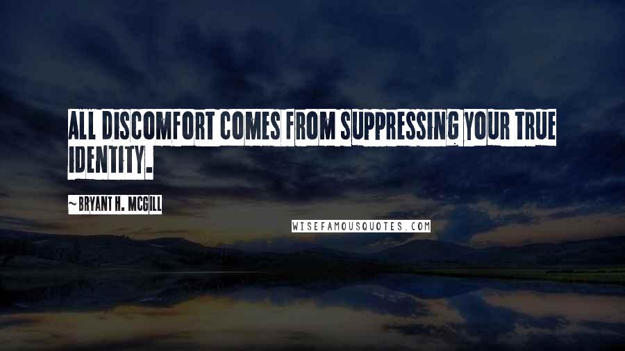 Bryant H. McGill Quotes: All discomfort comes from suppressing your true identity.