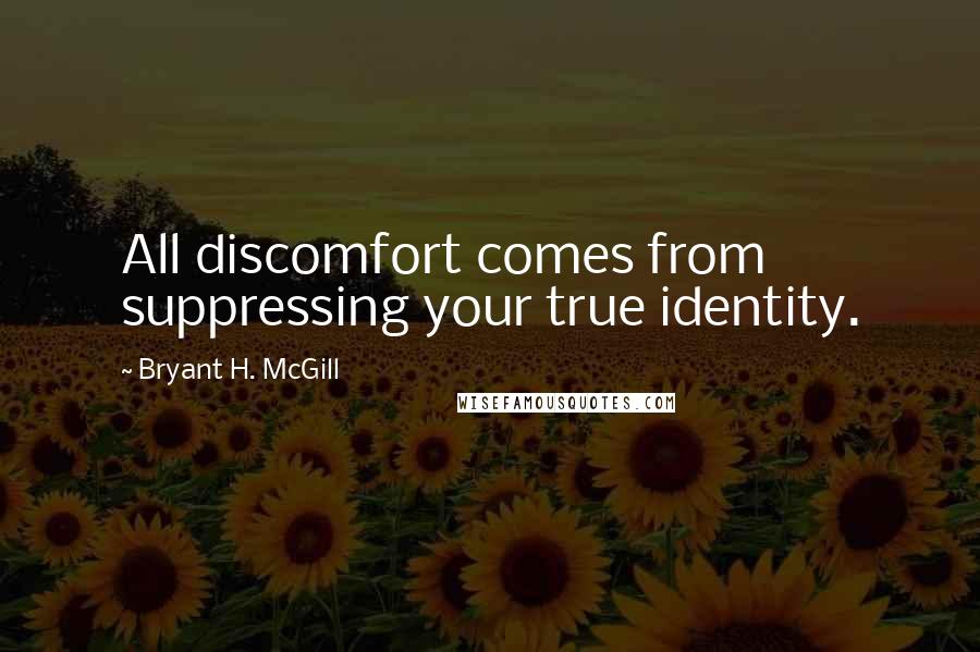 Bryant H. McGill Quotes: All discomfort comes from suppressing your true identity.