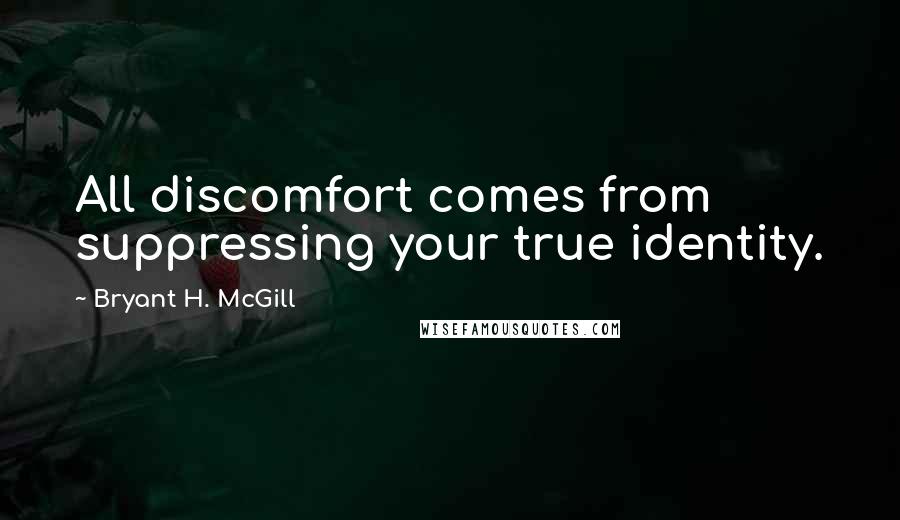 Bryant H. McGill Quotes: All discomfort comes from suppressing your true identity.