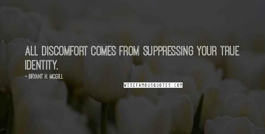 Bryant H. McGill Quotes: All discomfort comes from suppressing your true identity.