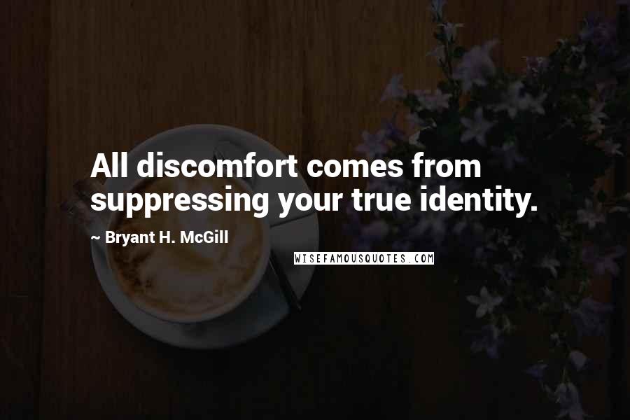 Bryant H. McGill Quotes: All discomfort comes from suppressing your true identity.